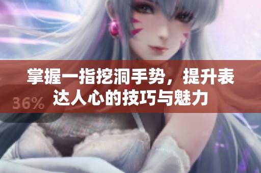 掌握一指挖洞手势，提升表达人心的技巧与魅力