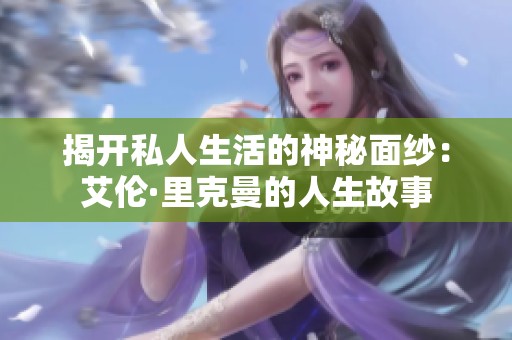 揭开私人生活的神秘面纱：艾伦·里克曼的人生故事