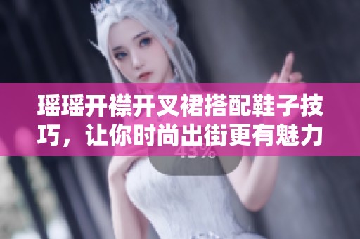 瑶瑶开襟开叉裙搭配鞋子技巧，让你时尚出街更有魅力