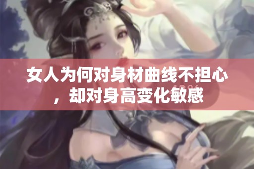 女人为何对身材曲线不担心，却对身高变化敏感