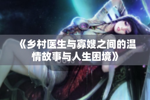 《乡村医生与寡嫂之间的温情故事与人生困境》