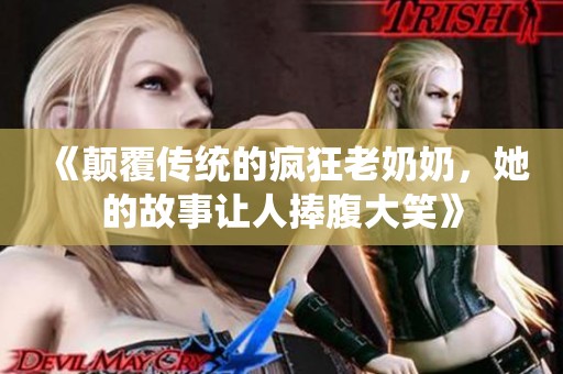 《颠覆传统的疯狂老奶奶，她的故事让人捧腹大笑》