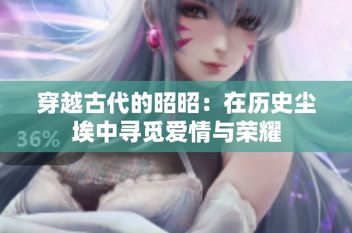 穿越古代的昭昭：在历史尘埃中寻觅爱情与荣耀
