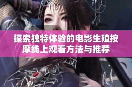 探索独特体验的电影生殖按摩线上观看方法与推荐