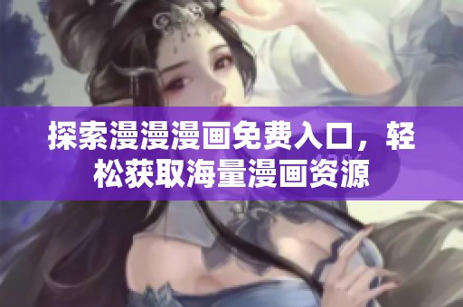 探索漫漫漫画免费入口，轻松获取海量漫画资源