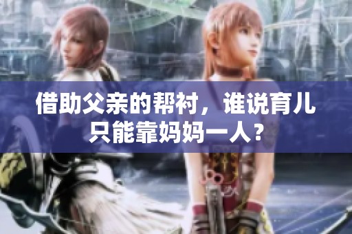 借助父亲的帮衬，谁说育儿只能靠妈妈一人？