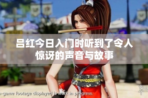 吕红今日入门时听到了令人惊讶的声音与故事