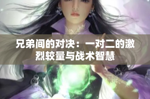 兄弟间的对决：一对二的激烈较量与战术智慧