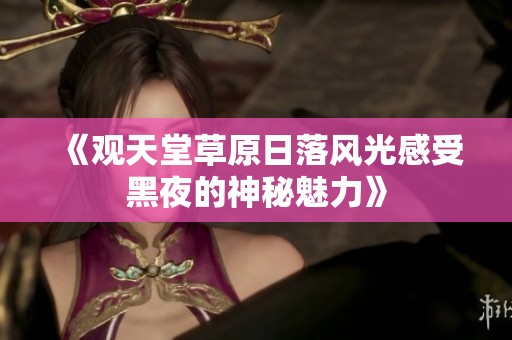 《观天堂草原日落风光感受黑夜的神秘魅力》