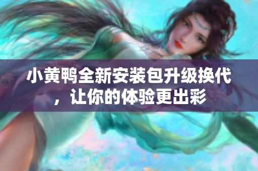 小黄鸭全新安装包升级换代，让你的体验更出彩