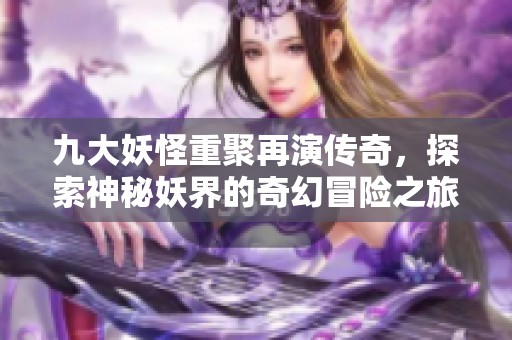 九大妖怪重聚再演传奇，探索神秘妖界的奇幻冒险之旅