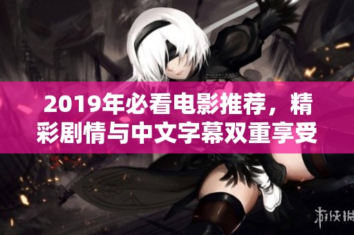 2019年必看电影推荐，精彩剧情与中文字幕双重享受