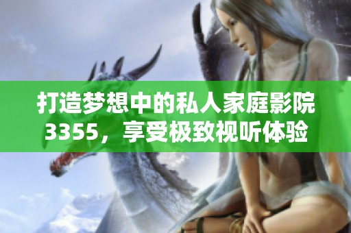 打造梦想中的私人家庭影院3355，享受极致视听体验！