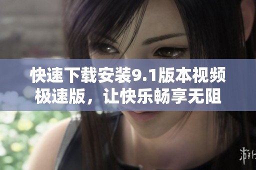 快速下载安装9.1版本视频极速版，让快乐畅享无阻