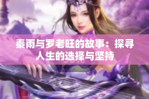 秦雨与罗老旺的故事：探寻人生的选择与坚持
