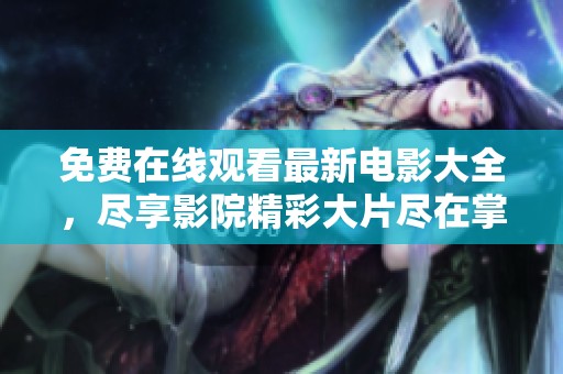 免费在线观看最新电影大全，尽享影院精彩大片尽在掌握