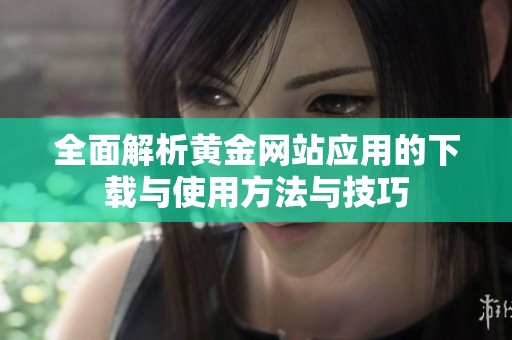 全面解析黄金网站应用的下载与使用方法与技巧
