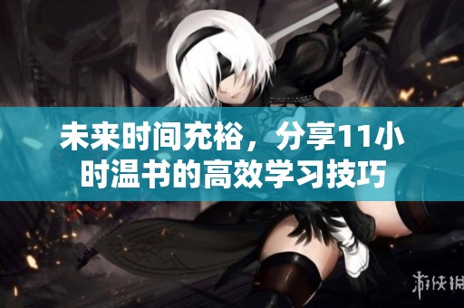 未来时间充裕，分享11小时温书的高效学习技巧