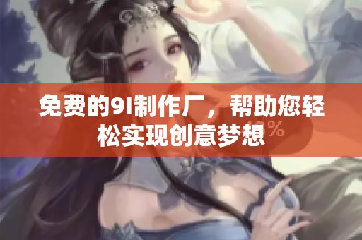 免费的9I制作厂，帮助您轻松实现创意梦想
