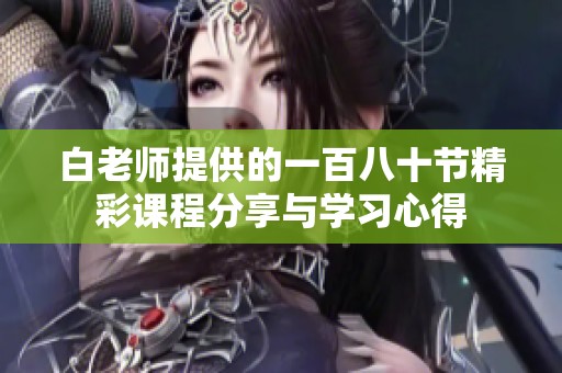 白老师提供的一百八十节精彩课程分享与学习心得