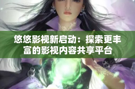 悠悠影视新启动：探索更丰富的影视内容共享平台