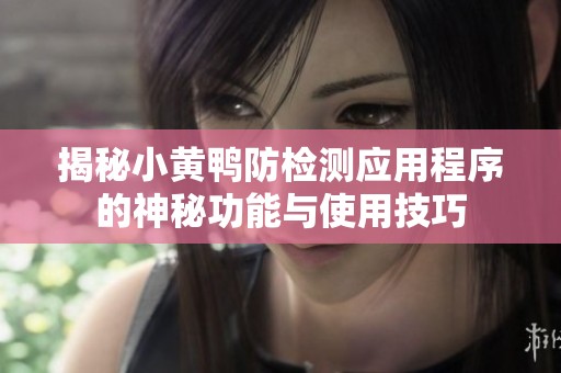 揭秘小黄鸭防检测应用程序的神秘功能与使用技巧