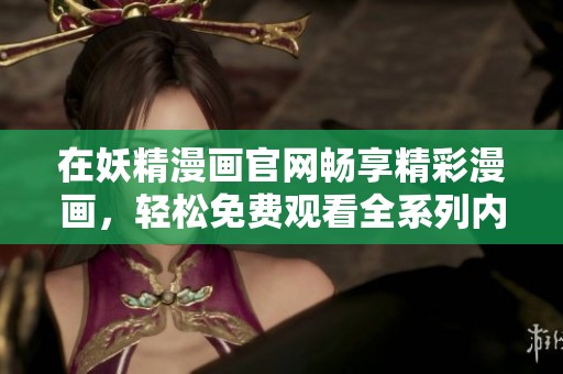 在妖精漫画官网畅享精彩漫画，轻松免费观看全系列内容