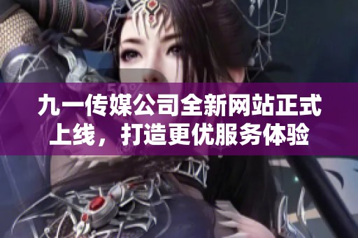 九一传媒公司全新网站正式上线，打造更优服务体验