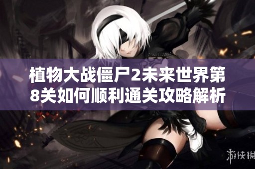 植物大战僵尸2未来世界第8关如何顺利通关攻略解析