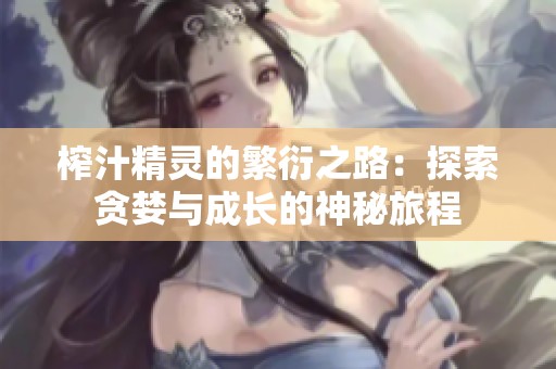 榨汁精灵的繁衍之路：探索贪婪与成长的神秘旅程