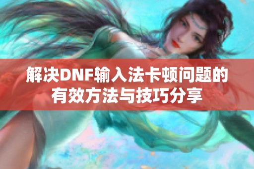 解决DNF输入法卡顿问题的有效方法与技巧分享