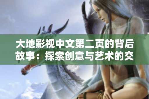 大地影视中文第二页的背后故事：探索创意与艺术的交汇点