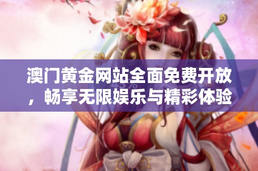 澳门黄金网站全面免费开放，畅享无限娱乐与精彩体验