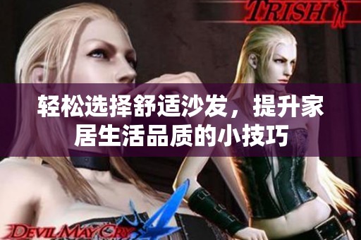 轻松选择舒适沙发，提升家居生活品质的小技巧