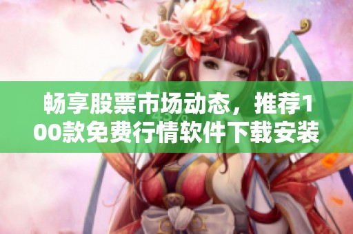 畅享股票市场动态，推荐100款免费行情软件下载安装指南
