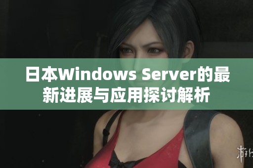 日本Windows Server的最新进展与应用探讨解析