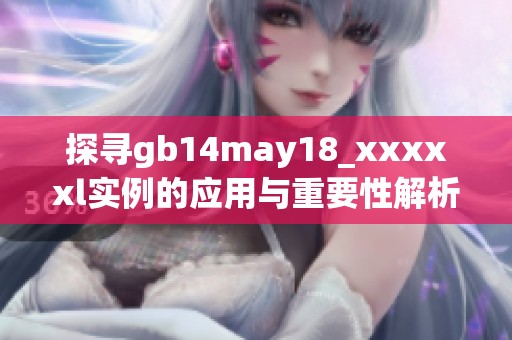 探寻gb14may18_xxxxxl实例的应用与重要性解析