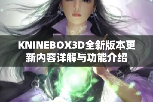 KNINEBOX3D全新版本更新内容详解与功能介绍