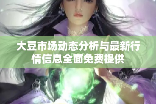 大豆市场动态分析与最新行情信息全面免费提供