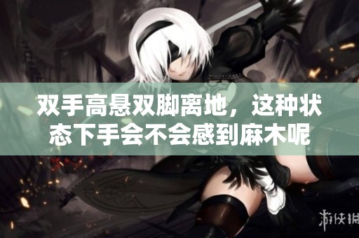 双手高悬双脚离地，这种状态下手会不会感到麻木呢
