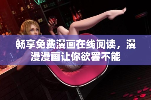 畅享免费漫画在线阅读，漫漫漫画让你欲罢不能