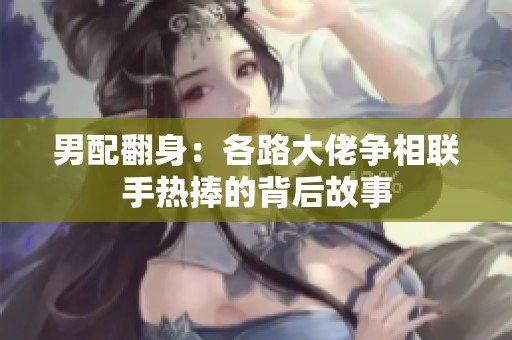男配翻身：各路大佬争相联手热捧的背后故事