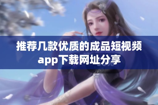 推荐几款优质的成品短视频app下载网址分享