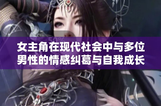 女主角在现代社会中与多位男性的情感纠葛与自我成长