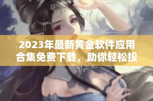 2023年最新黄金软件应用合集免费下载，助你轻松投资理财