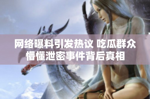 网络曝料引发热议 吃瓜群众懵懂泄密事件背后真相
