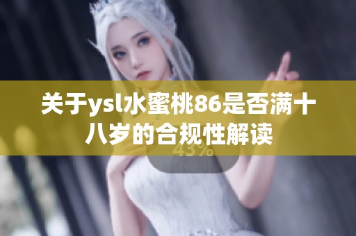 关于ysl水蜜桃86是否满十八岁的合规性解读