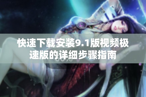 快速下载安装9.1版视频极速版的详细步骤指南