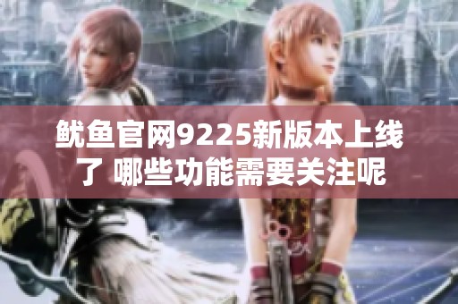 鱿鱼官网9225新版本上线了 哪些功能需要关注呢