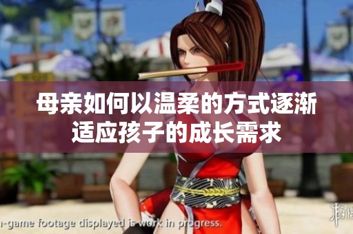 母亲如何以温柔的方式逐渐适应孩子的成长需求